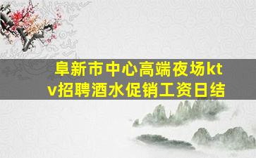 阜新市中心高端夜场ktv招聘酒水促销工资日结