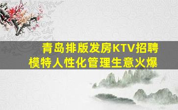 青岛排版发房KTV招聘模特人性化管理生意火爆