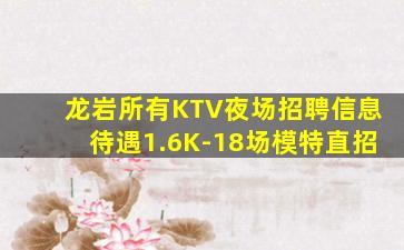 龙岩所有KTV夜场招聘信息待遇1.6K-18场模特直招